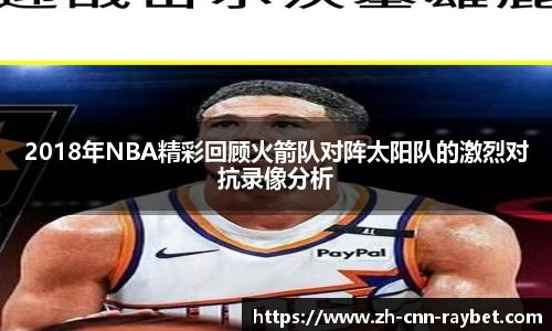 2018年NBA精彩回顾火箭队对阵太阳队的激烈对抗录像分析